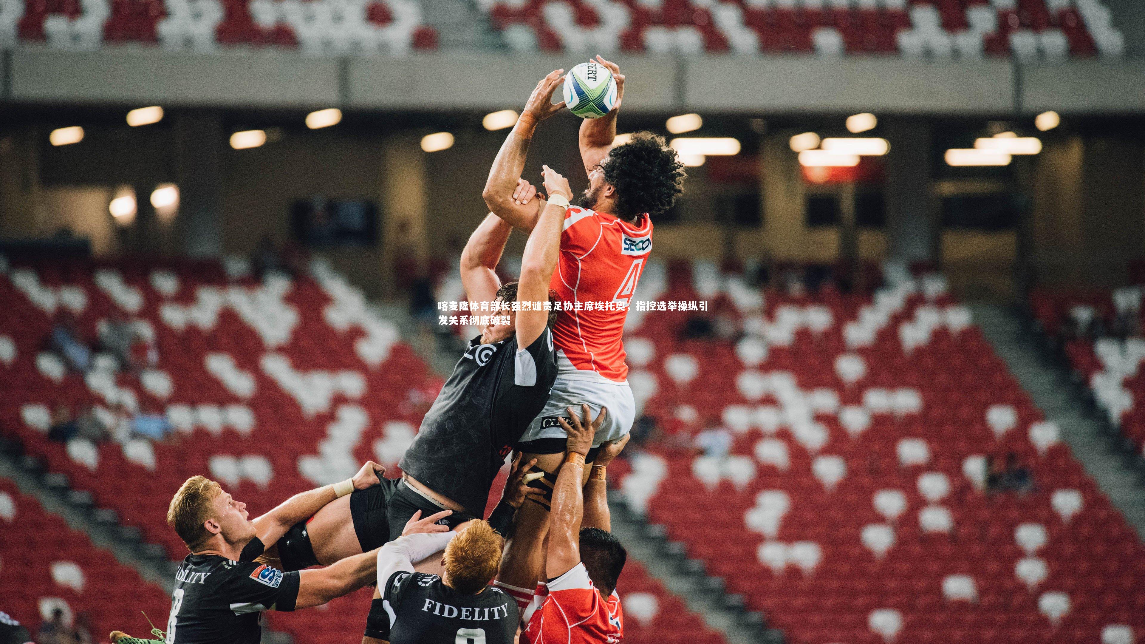 喀麦隆体育部长强烈谴责足协主席埃托奥，指控选举操纵引发关系彻底破裂